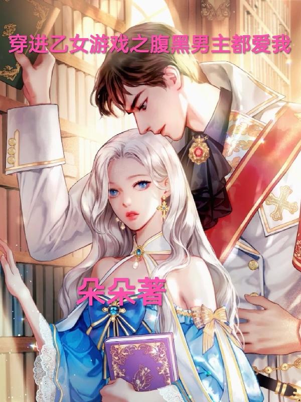 穿进乙女游戏之腹黑男主都爱我最新章节 穿进乙女游戏之腹黑男主都爱我txt下载 穿进乙女游戏之腹黑男主都爱我无弹框 穿进乙女游戏之腹黑男 主都爱我 朵朵 零七小说