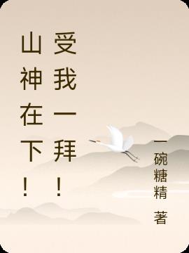 山神在下 受我一拜 最新章节 山神在下 受我一拜 Txt下载 山神在下 受我一拜 无弹框 山神在下 受我一拜 一碗糖精 零七小说