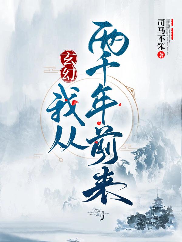 玄幻 我从两千年前来最新章节 玄幻 我从两千年前来txt下载 玄幻 我从两千年前来无弹框 玄幻 我从两千年前来 司马不笨 零七小说