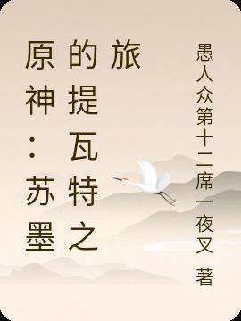 原神 苏墨的提瓦特之旅最新章节 原神 苏墨的提瓦特之旅txt下载 原神 苏墨的提瓦特之旅无弹框 原神 苏墨的提瓦特之旅 岩神摩拉克斯本斯 零七小说