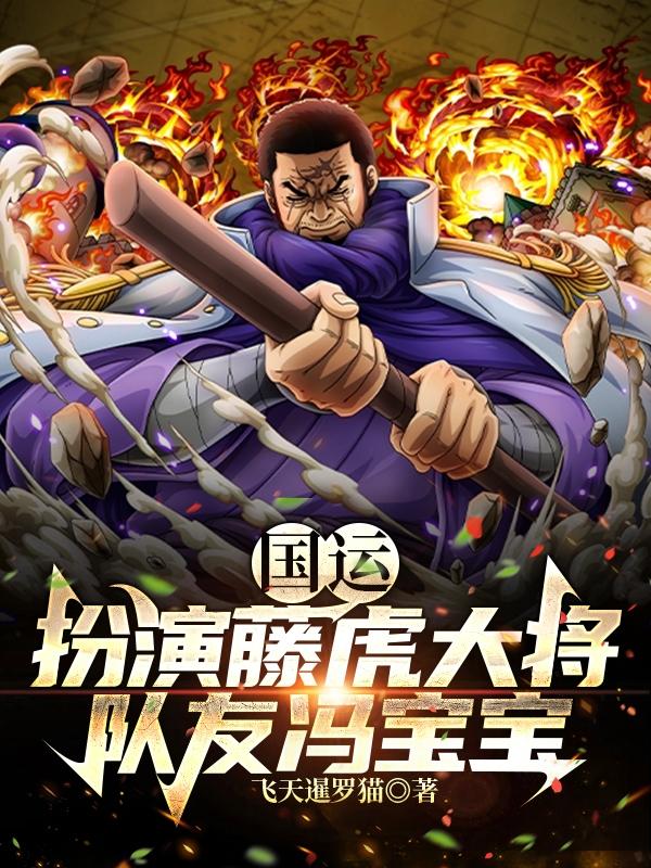 国运 扮演藤虎大将 队友冯宝宝最新章节 国运 扮演藤虎大将 队友冯宝宝txt下载 国运 扮演藤虎大将 队友冯宝宝无弹框 国运 扮演藤虎大将 队友冯宝宝 飞天暹罗猫 零七小说