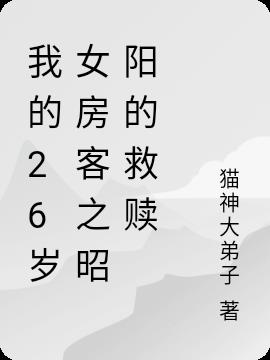 我的26岁女房客之昭阳的救赎最新章节 我的26岁女房客之昭阳的救赎txt下载 我的26岁女房客之昭阳的救赎无弹框 我的26岁女房客 之昭阳的救赎 猫神大弟子 零七小说